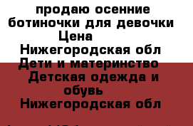 продаю осенние ботиночки для девочки › Цена ­ 250 - Нижегородская обл. Дети и материнство » Детская одежда и обувь   . Нижегородская обл.